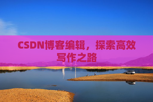 CSDN博客编辑，探索高效写作之路