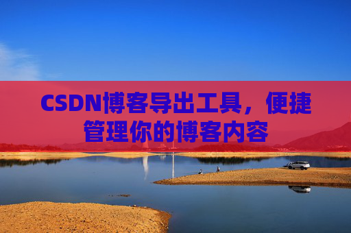 CSDN博客导出工具,便捷管理你的博客内容